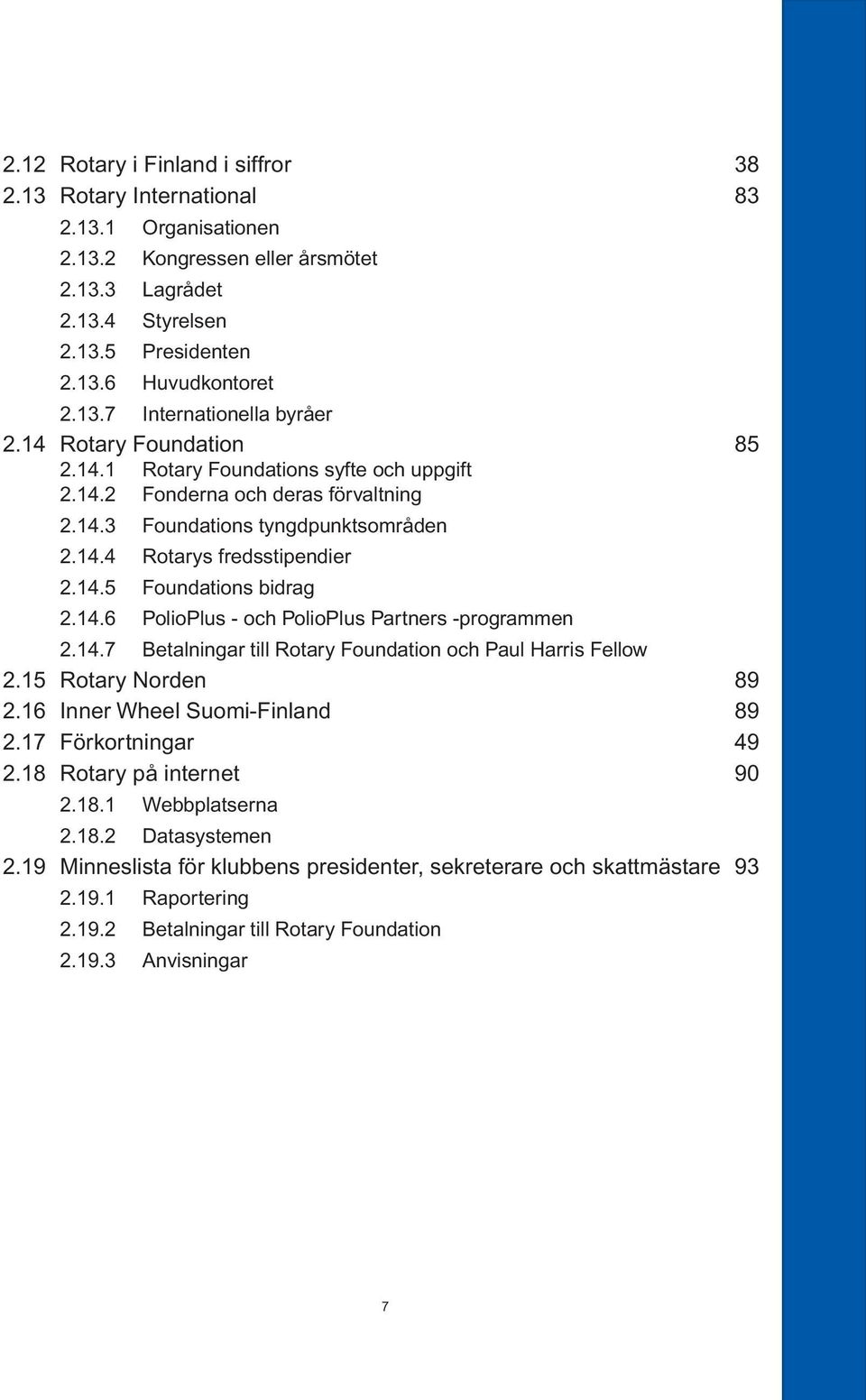 14.6 PolioPlus - och PolioPlus Partners -programmen 2.14.7 Betalningar till Rotary Foundation och Paul Harris Fellow 2.15 Rotary Norden 89 2.16 Inner Wheel Suomi-Finland 89 2.17 Förkortningar 49 2.