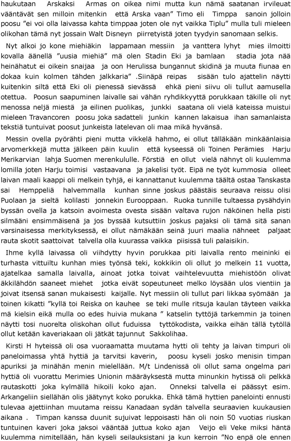 Nyt alkoi jo kone miehiäkin lappamaan messiin ja vanttera lyhyt mies ilmoitti kovalla äänellä uusia miehiä mä olen Stadin Eki ja bamlaan stadia jota nää heinähatut ei oikein snaijaa ja oon Herulissa