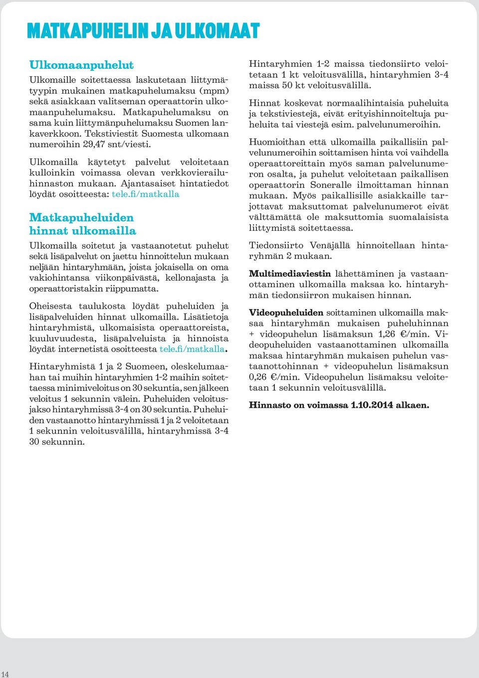 Ulkomailla käytetyt palvelut veloitetaan kulloinkin voimassa olevan verkkovierailuhinnaston mukaan. Ajantasaiset hintatiedot löydät osoitteesta: tele.