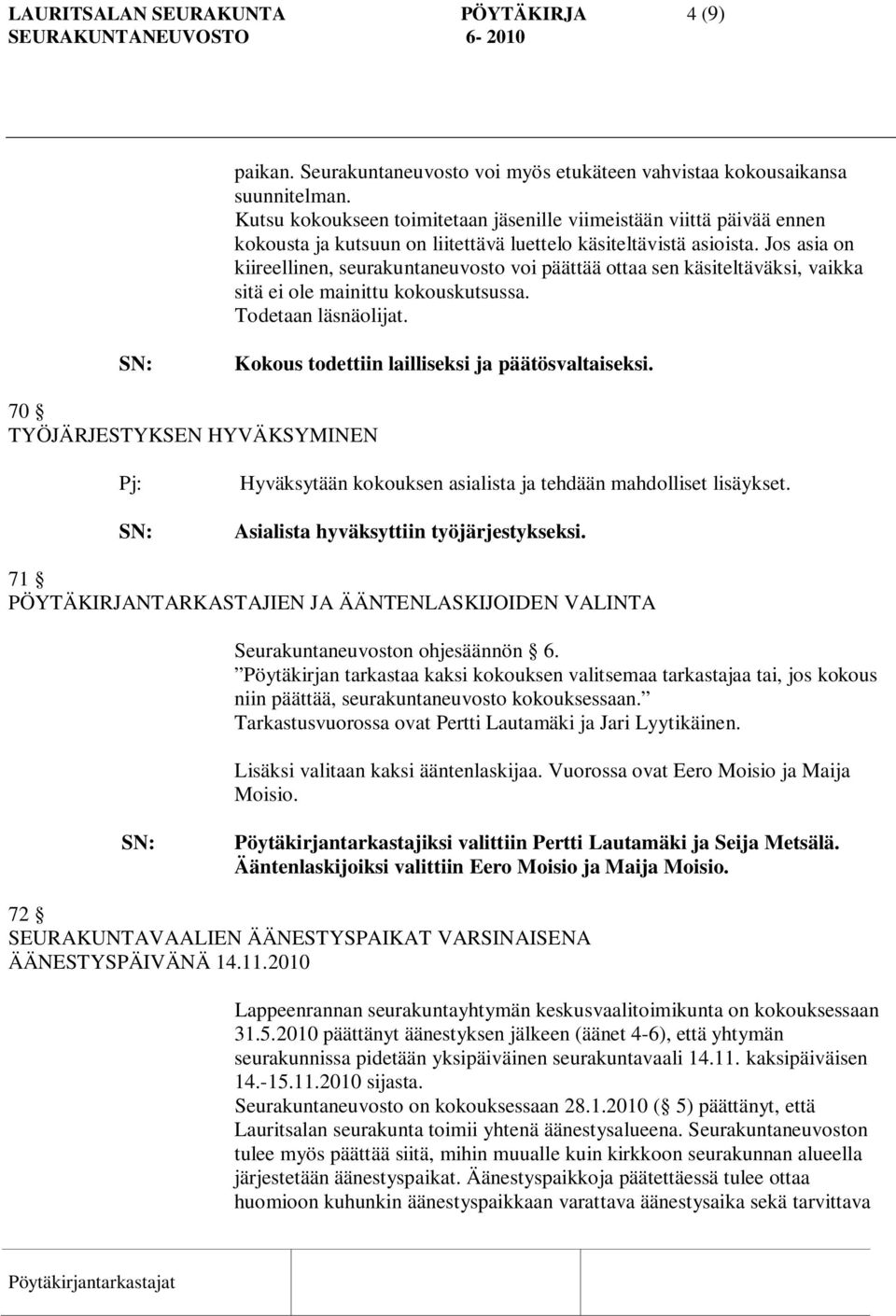 Jos asia on kiireellinen, seurakuntaneuvosto voi päättää ottaa sen käsiteltäväksi, vaikka sitä ei ole mainittu kokouskutsussa. Todetaan läsnäolijat. Kokous todettiin lailliseksi ja päätösvaltaiseksi.