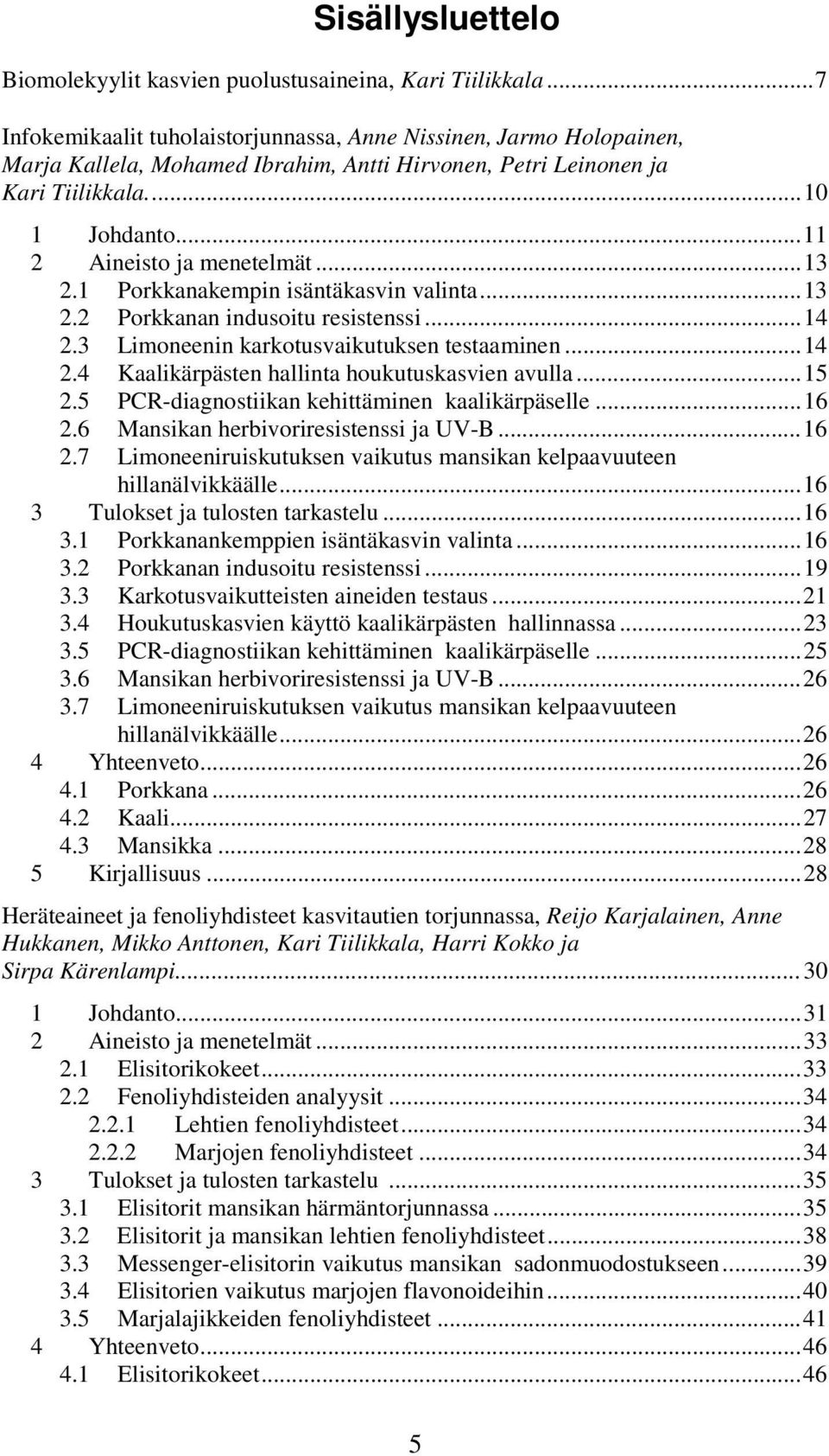 ..13 2.1 Porkkanakempin isäntäkasvin valinta...13 2.2 Porkkanan indusoitu resistenssi...14 2.3 Limoneenin karkotusvaikutuksen testaaminen...14 2.4 Kaalikärpästen hallinta houkutuskasvien avulla...15 2.