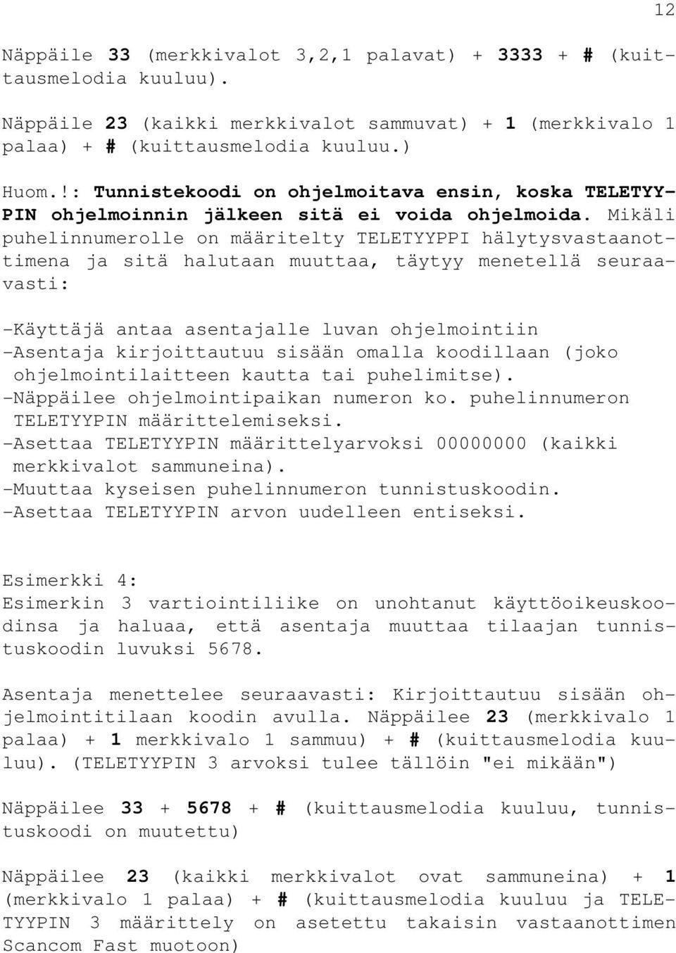 Mikäli puhelinnumerolle on määritelty TELETYYPPI hälytysvastaanottimena ja sitä halutaan muuttaa, täytyy menetellä seuraavasti: -Käyttäjä antaa asentajalle luvan ohjelmointiin -Asentaja kirjoittautuu