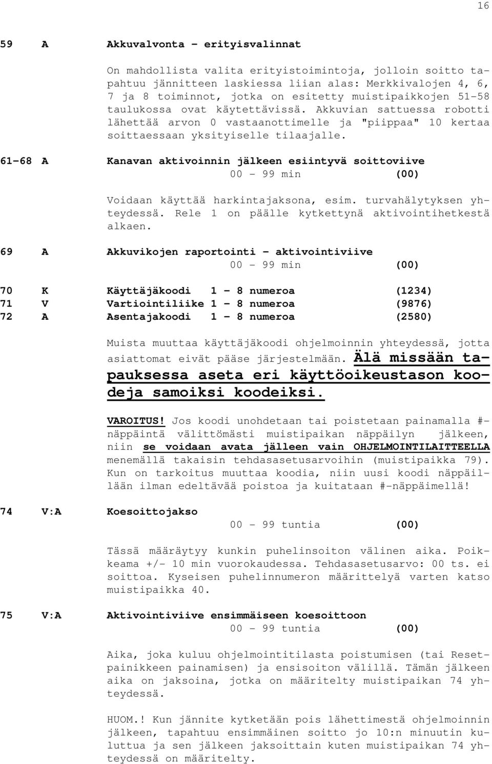 61-68 A Kanavan aktivoinnin jälkeen esiintyvä soittoviive 00-99 min (00) Voidaan käyttää harkintajaksona, esim. turvahälytyksen yhteydessä. Rele 1 on päälle kytkettynä aktivointihetkestä alkaen.