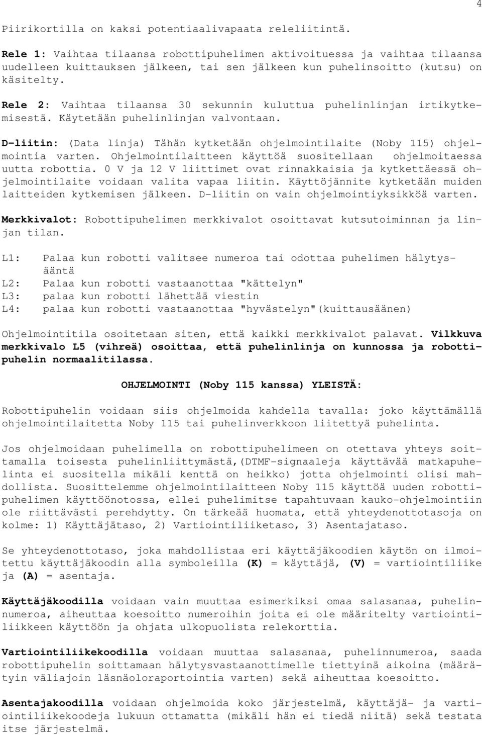 Rele 2: Vaihtaa tilaansa 30 sekunnin kuluttua puhelinlinjan irtikytkemisestä. Käytetään puhelinlinjan valvontaan.