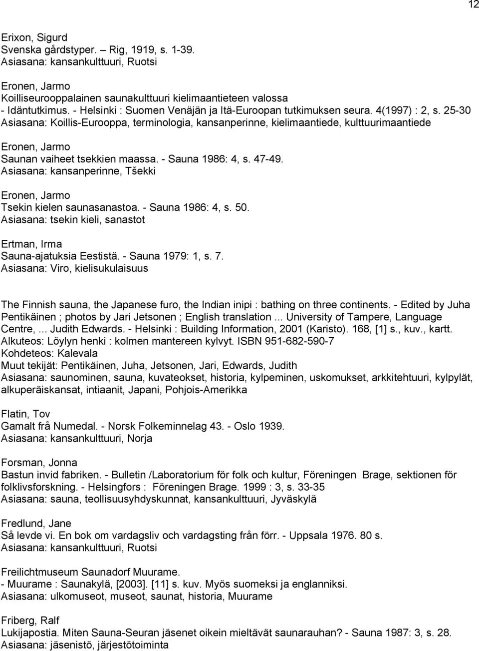 25-30 Asiasana: Koillis-Eurooppa, terminologia, kansanperinne, kielimaantiede, kulttuurimaantiede Eronen, Jarmo Saunan vaiheet tsekkien maassa. - Sauna 1986: 4, s. 47-49.