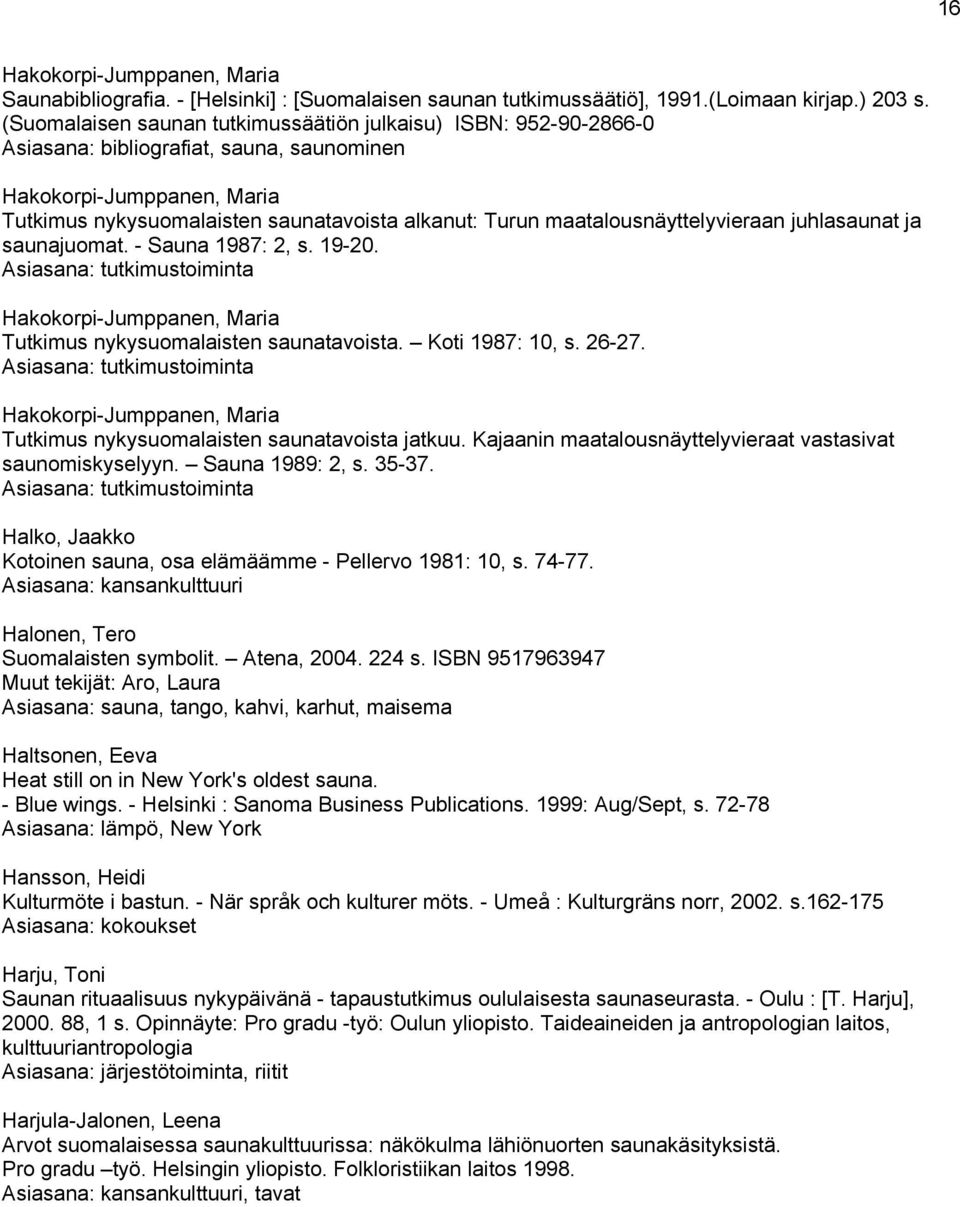 maatalousnäyttelyvieraan juhlasaunat ja saunajuomat. - Sauna 1987: 2, s. 19-20. Asiasana: tutkimustoiminta Hakokorpi-Jumppanen, Maria Tutkimus nykysuomalaisten saunatavoista. Koti 1987: 10, s. 26-27.