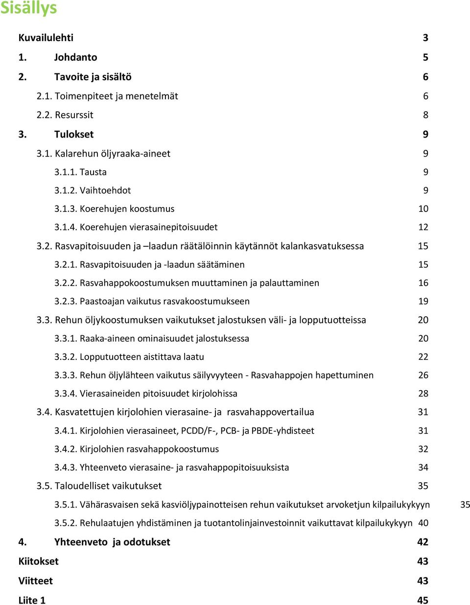 2.2. Rasvahappokoostumuksen muuttaminen ja palauttaminen 16 3.2.3. Paastoajan vaikutus rasvakoostumukseen 19 3.3. Rehun öljykoostumuksen vaikutukset jalostuksen väli- ja lopputuotteissa 20 3.3.1. Raaka-aineen ominaisuudet jalostuksessa 20 3.