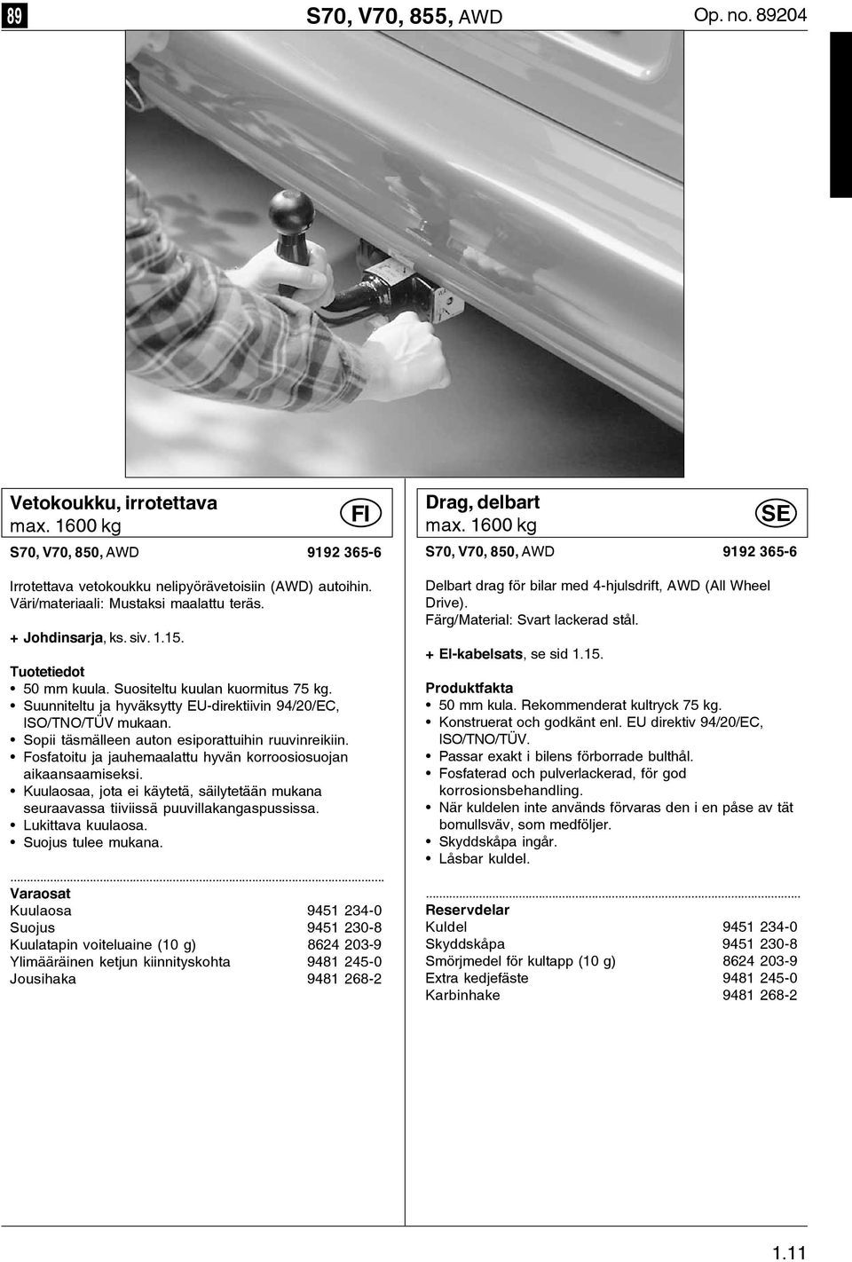 Suunniteltu ja hyväksytty EU-direktiivin 94/20/EC, ISO/TNO/TÜV mukaan. Sopii täsmälleen auton esiporattuihin ruuvinreikiin. Fosfatoitu ja jauhemaalattu hyvän korroosiosuojan aikaansaamiseksi.