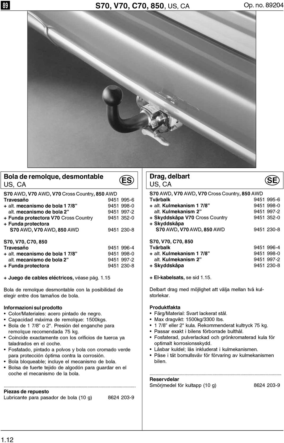 mecanismo de bola 1 7/8 9451 998-0 alt. mecanismo de bola 2 9451 997-2 + Funda protectora 9451 230-8 + Juego de cables eléctricos, véase pág. 1.15 Bola de remolque desmontable con la posibilidad de elegir entre dos tamaños de bola.