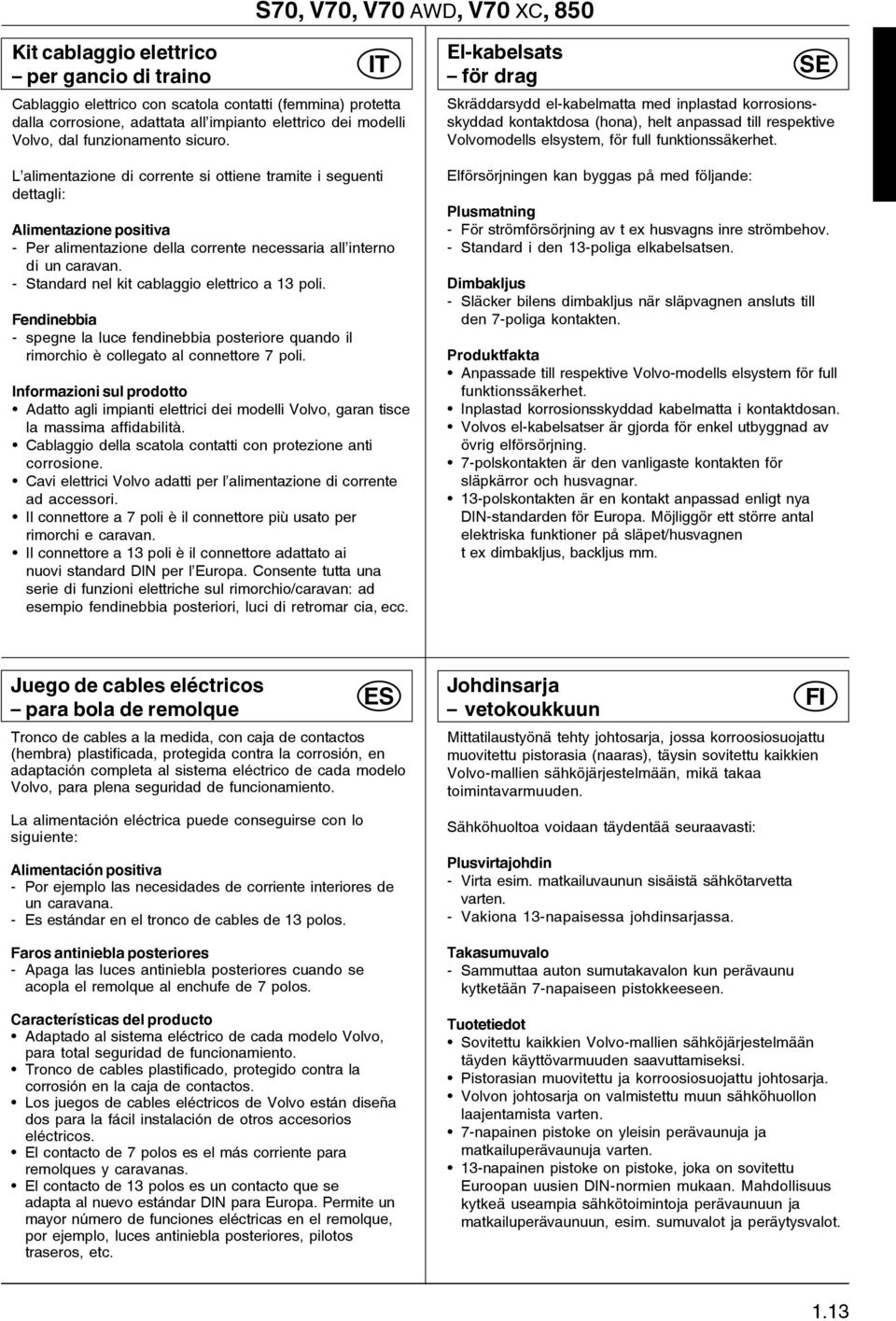 L alimentazione di corrente si ottiene tramite i seguenti dettagli: Alimentazione positiva - Per alimentazione della corrente necessaria all interno di un caravan.