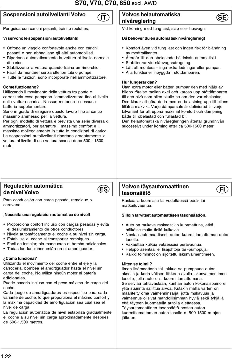 autolivellanti! Då behöver du en automatisk nivåreglering! Offrono un viaggio confortevole anche con carichi pesanti e non abbagliano gli altri automobilisti.