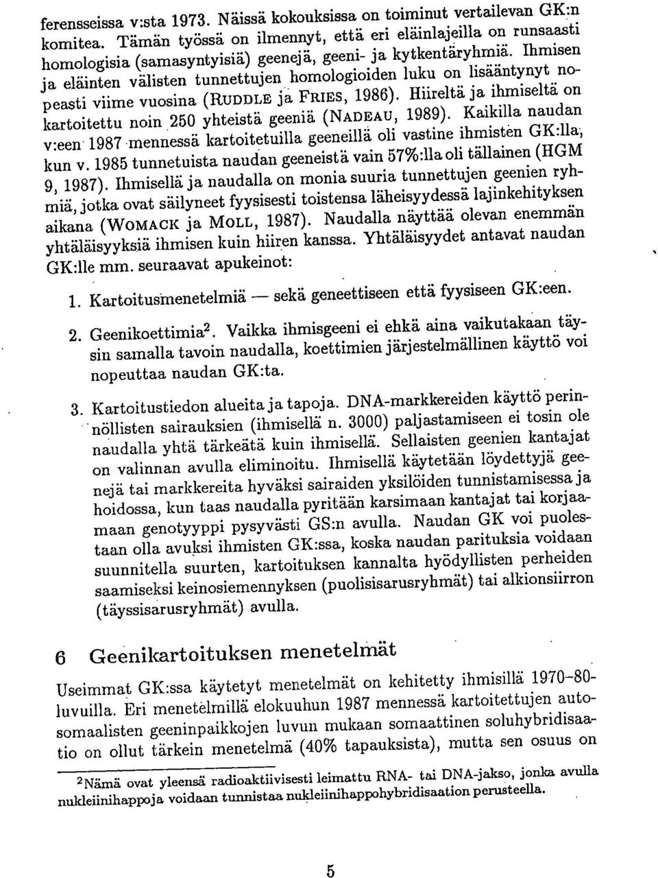 Ihmisen ja eläinten välisten tunnettujen homologioiden luku on lisääntynyt nopeasti viime vuosina (Huppu ja FRIES, 1986). Hiireltä ja ihmiseltä on kartoitettu noin 250 yhteistä geeniä (NADEAu, 1989).