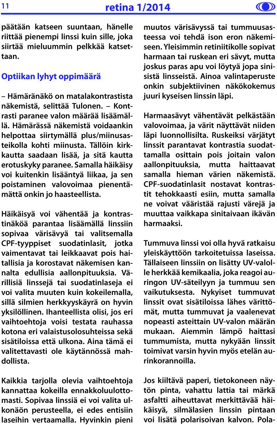 Hämärässä näkemistä voidaankin helpottaa siirtymällä plus/miinusasteikolla kohti miinusta. Tällöin kirkkautta saadaan lisää, ja sitä kautta erotuskyky paranee.