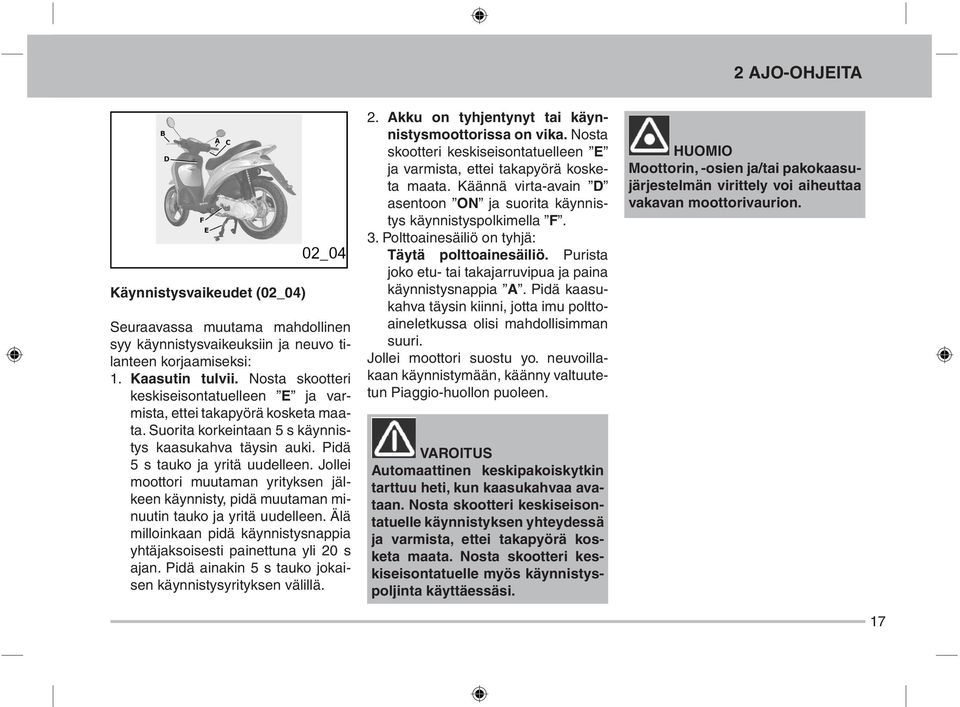 Jollei moottori muutaman yrityksen jälkeen käynnisty, pidä muutaman minuutin tauko ja yritä uudelleen. Älä milloinkaan pidä käynnistysnappia yhtäjaksoisesti painettuna yli 20 s ajan.