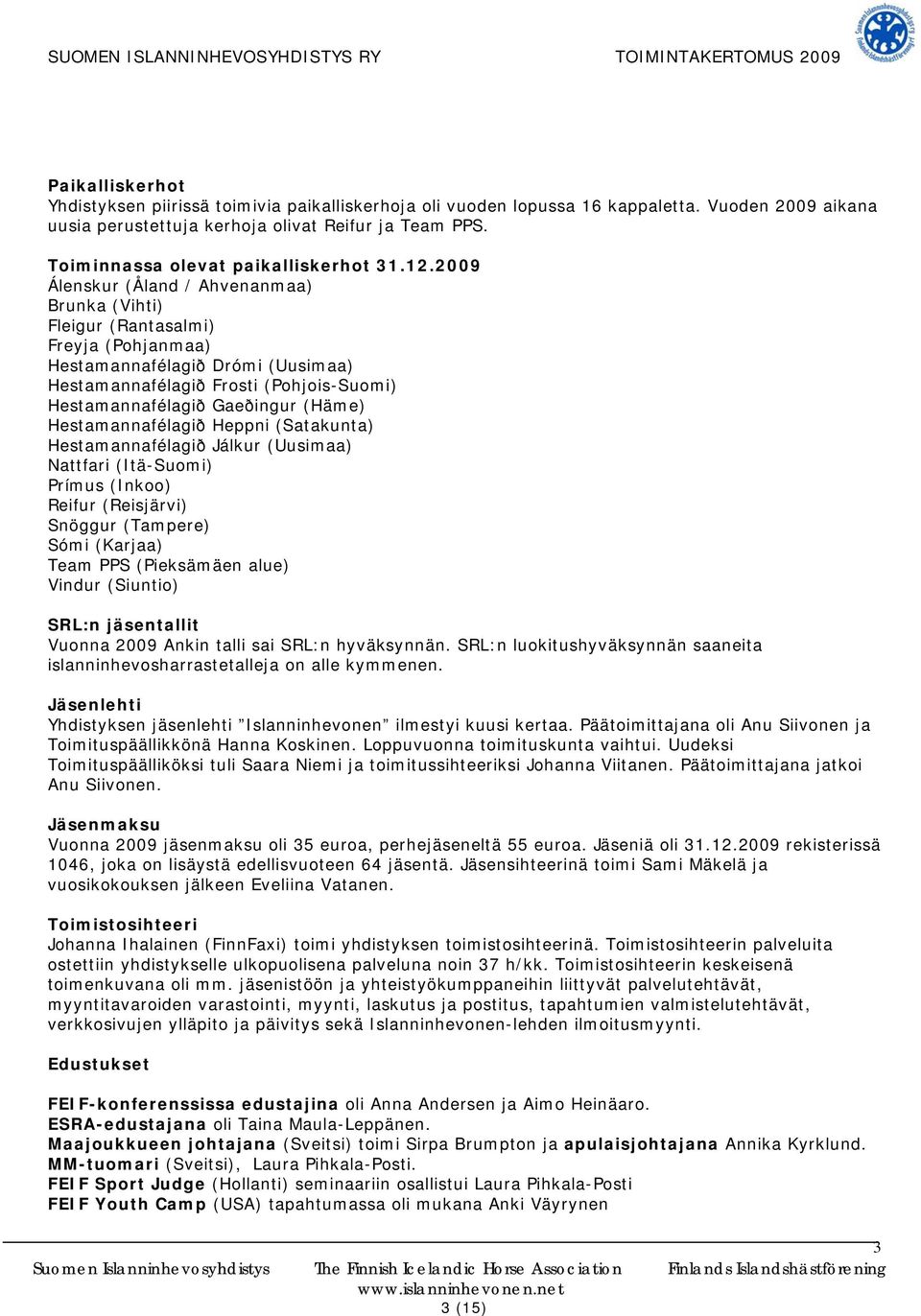 2009 Álenskur (Åland / Ahvenanmaa) Brunka (Vihti) Fleigur (Rantasalmi) Freyja (Pohjanmaa) Hestamannafélagið Drómi (Uusimaa) Hestamannafélagið Frosti (Pohjois-Suomi) Hestamannafélagið Gaeðingur (Häme)