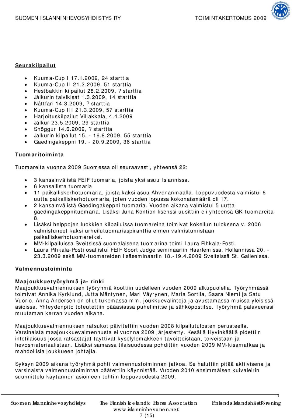 6 kansallista tuomaria 11 paikalliskerhotuomaria, joista kaksi asuu Ahvenanmaalla. Loppuvuodesta valmistui 6 uutta paikalliskerhotuomaria, joten vuoden lopussa kokonaismäärä oli 17.