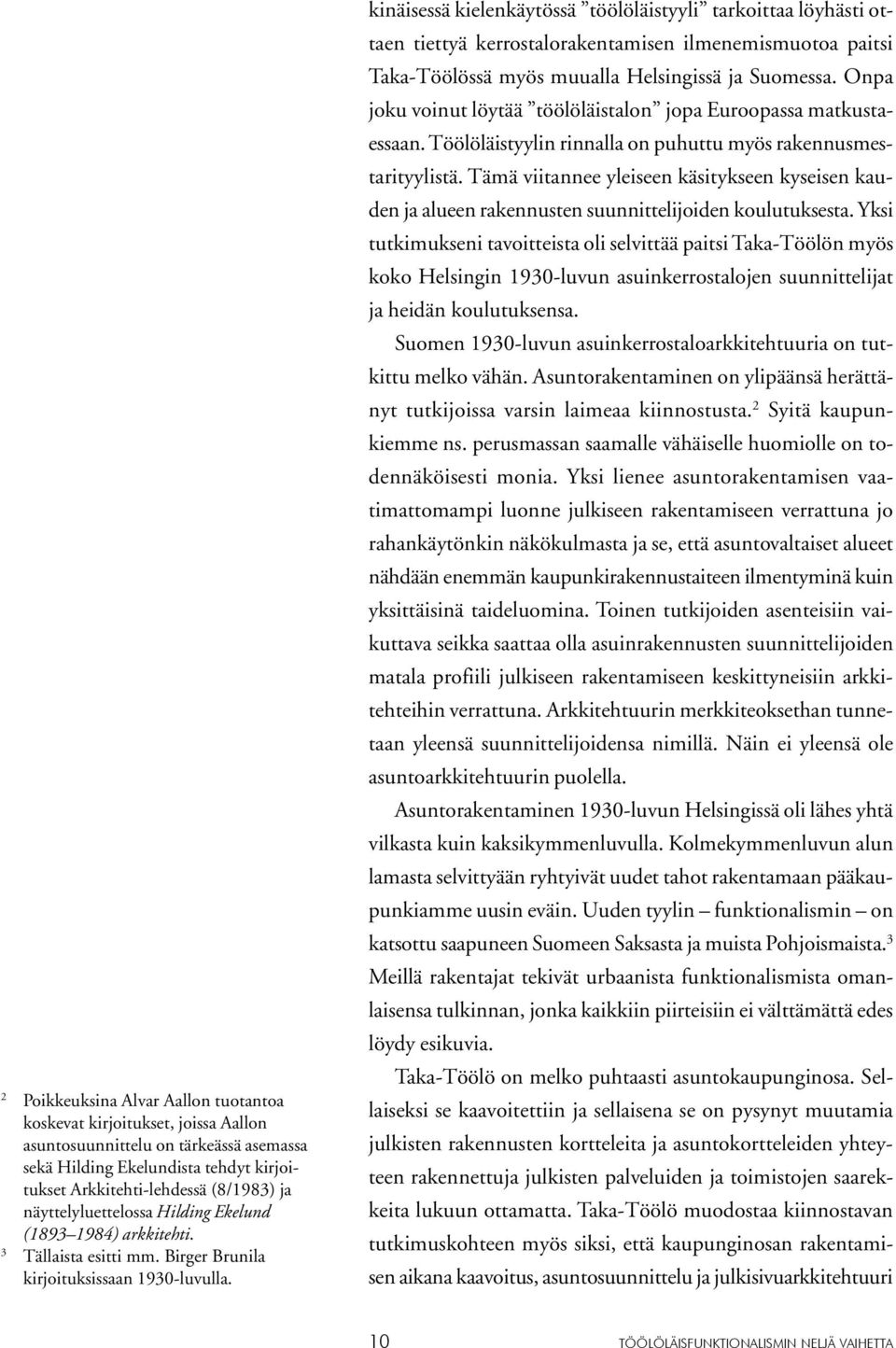 kinäisessä kielenkäytössä töölöläistyyli tarkoittaa löyhästi ottaen tiettyä kerrostalorakentamisen ilmenemismuotoa paitsi Taka-Töölössä myös muualla Helsingissä ja Suomessa.