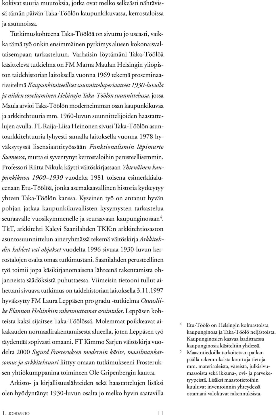 Varhaisin löytämäni Taka-Töölöä käsittelevä tutkielma on FM Marna Maulan Helsingin yliopiston taidehistorian laitoksella vuonna 1969 tekemä proseminaariesitelmä Kaupunkitaiteelliset