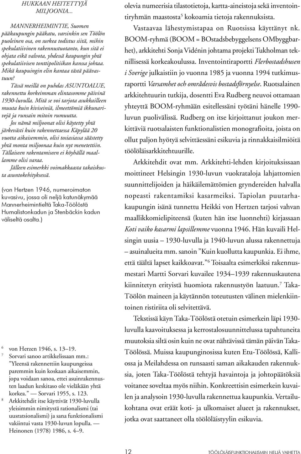 kaupungin yhtä spekulatiivisen tonttipolitiikan kanssa johtaa. Mikä kaupuingin elin kantaa tästä päävastuun? Tässä meillä on puhdas ASUNTOALUE, rakennettu korkeimman elintasomme päivinä 1930-luvulla.