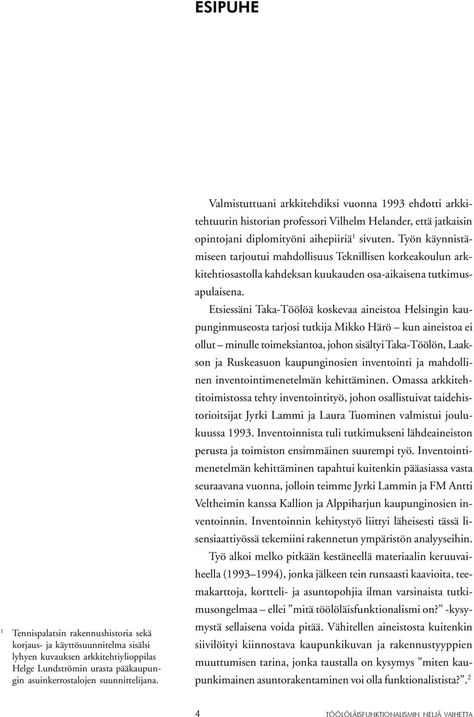 Työn käynnistämiseen tarjoutui mahdollisuus Teknillisen korkeakoulun arkkitehtiosastolla kahdeksan kuukauden osa-aikaisena tutkimusapulaisena.