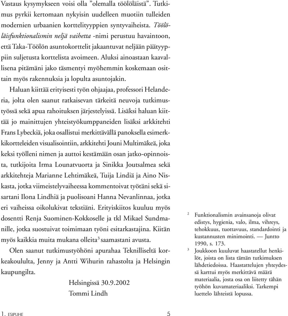 Aluksi ainoastaan kaavallisena pitämäni jako täsmentyi myöhemmin koskemaan osittain myös rakennuksia ja lopulta asuntojakin.