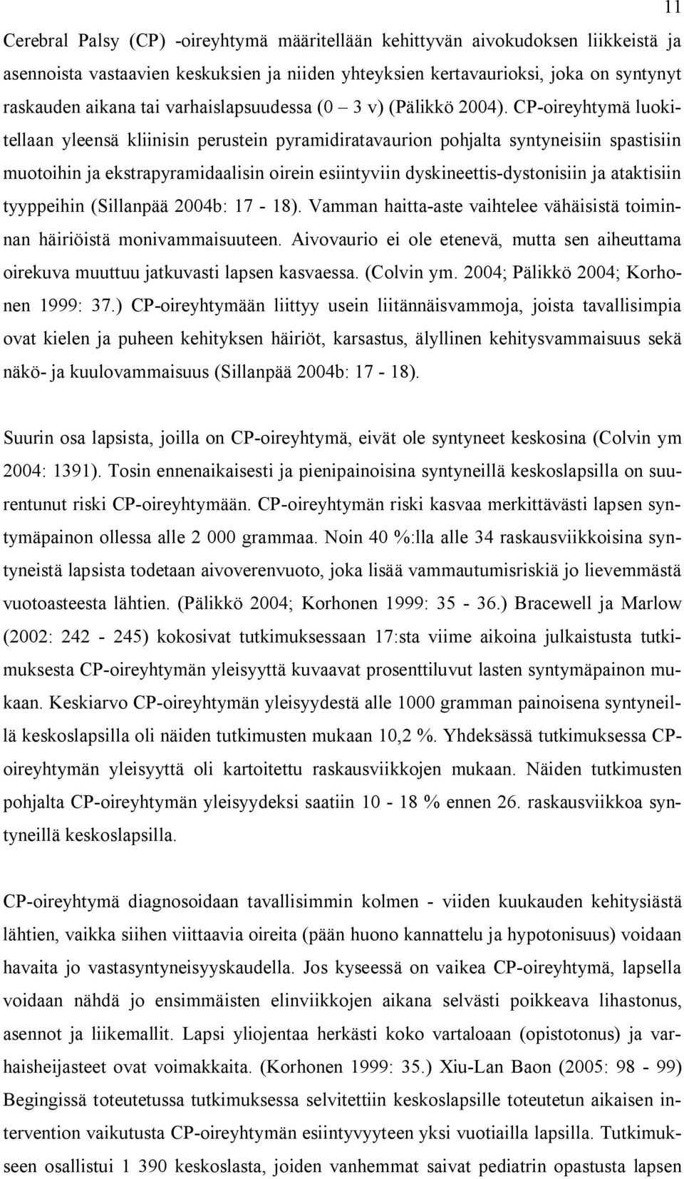 CP-oireyhtymä luokitellaan yleensä kliinisin perustein pyramidiratavaurion pohjalta syntyneisiin spastisiin muotoihin ja ekstrapyramidaalisin oirein esiintyviin dyskineettis-dystonisiin ja ataktisiin