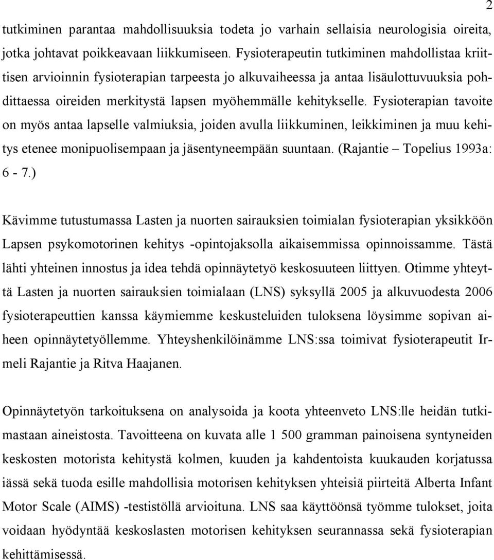 Fysioterapian tavoite on myös antaa lapselle valmiuksia, joiden avulla liikkuminen, leikkiminen ja muu kehitys etenee monipuolisempaan ja jäsentyneempään suuntaan. (Rajantie Topelius 1993a: 6-7.