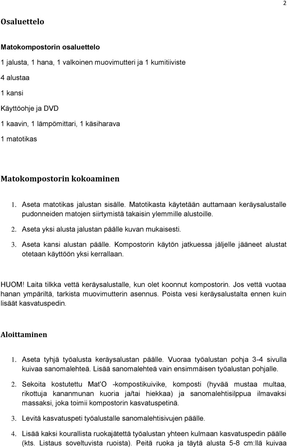 Aseta yksi alusta jalustan päälle kuvan mukaisesti. 3. Aseta kansi alustan päälle. Kompostorin käytön jatkuessa jäljelle jääneet alustat otetaan käyttöön yksi kerrallaan. HUOM!