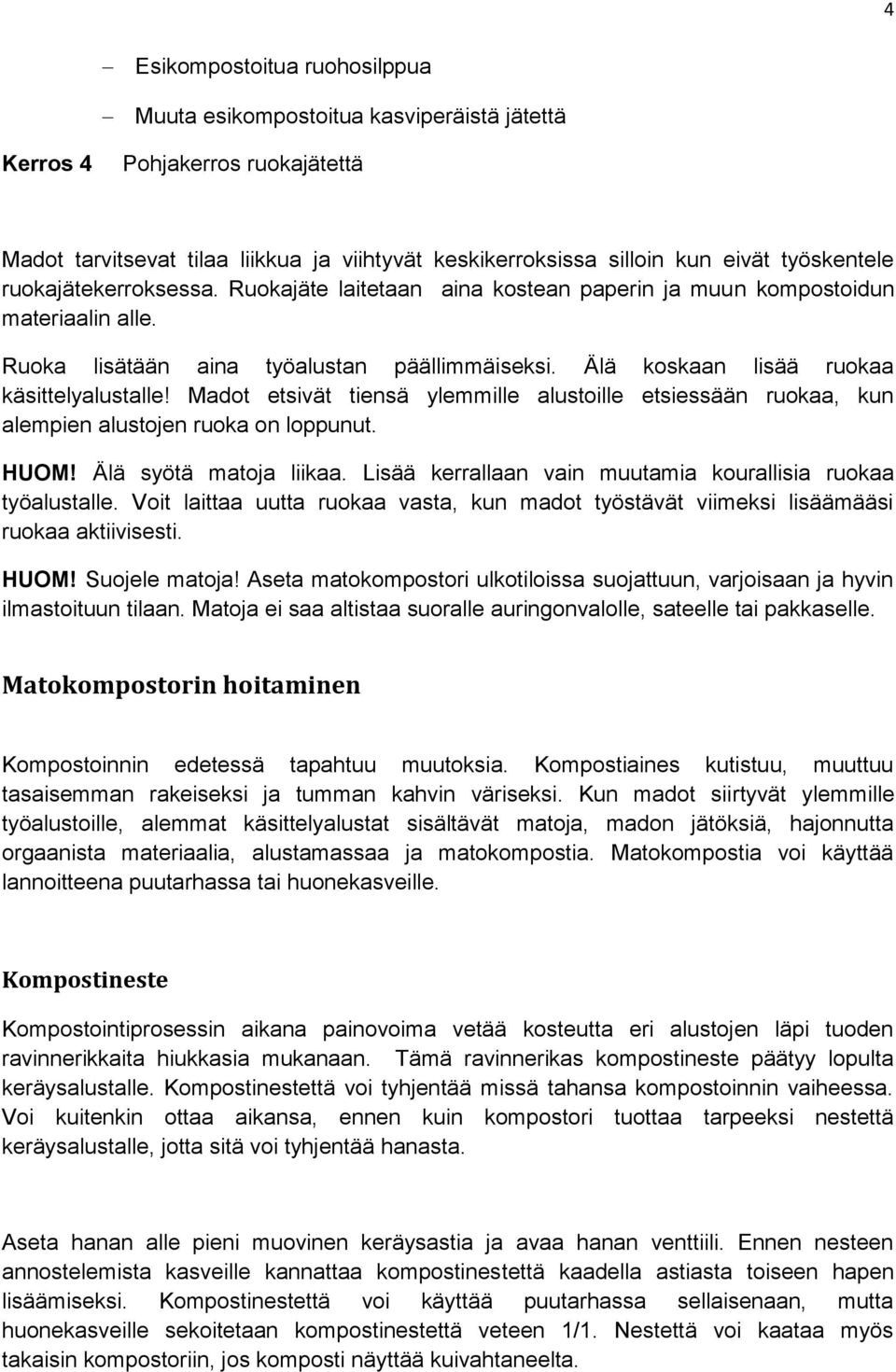 Älä koskaan lisää ruokaa käsittelyalustalle! Madot etsivät tiensä ylemmille alustoille etsiessään ruokaa, kun alempien alustojen ruoka on loppunut. HUOM! Älä syötä matoja liikaa.