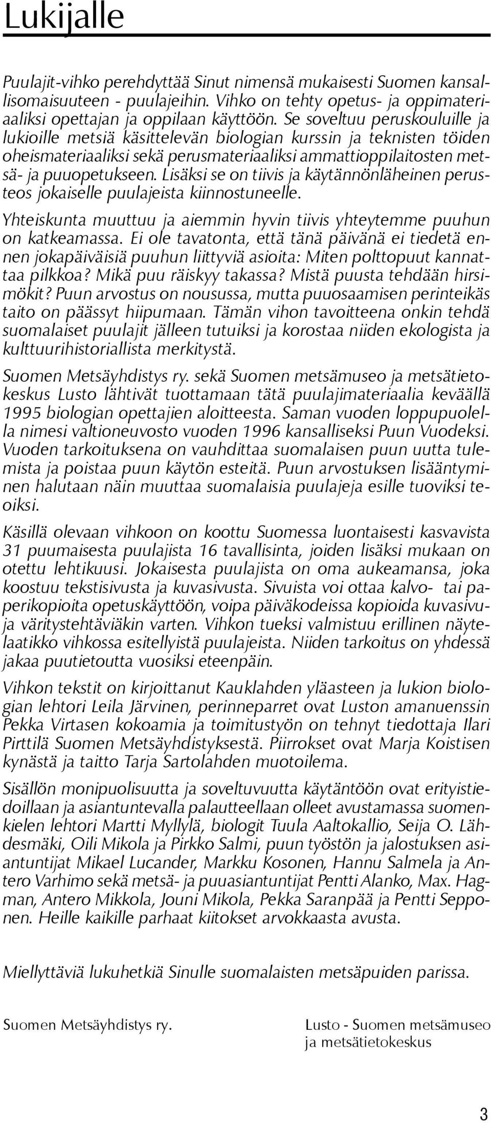 Lisäksi se on tiivis ja käytännönläheinen perusteos jokaiselle puulajeista kiinnostuneelle. Yhteiskunta muuttuu ja aiemmin hyvin tiivis yhteytemme puuhun on katkeamassa.