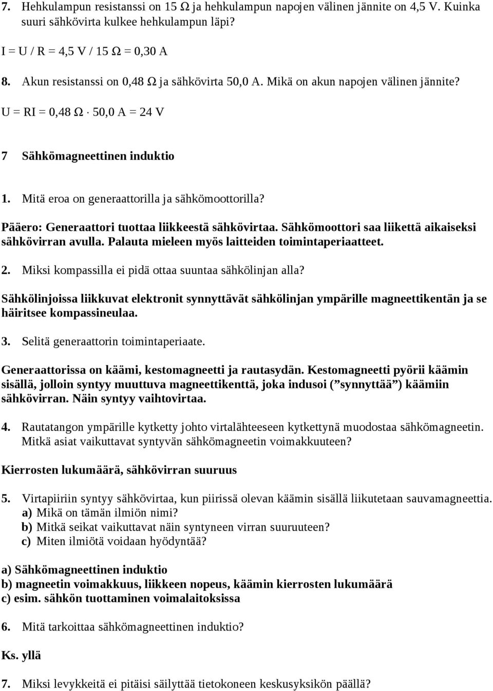 Pääero: Generaattori tuottaa liikkeestä sähkövirtaa. Sähkömoottori saa liikettä aikaiseksi sähkövirran avulla. Palauta mieleen myös laitteiden toimintaperiaatteet. 2.