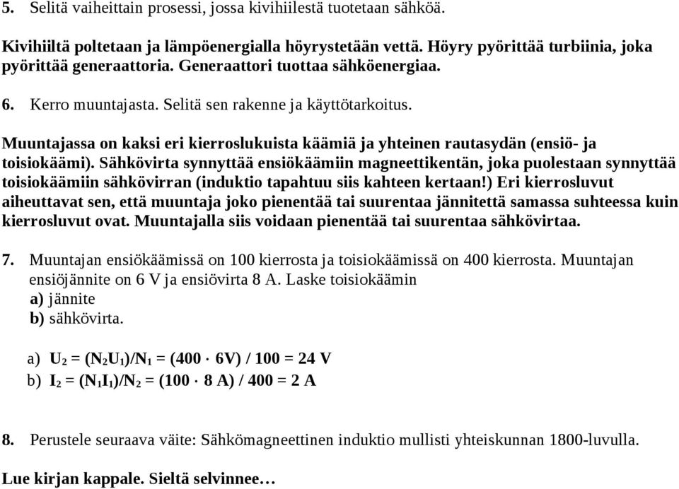 Sähkövirta synnyttää ensiökäämiin magneettikentän, joka puolestaan synnyttää toisiokäämiin sähkövirran (induktio tapahtuu siis kahteen kertaan!