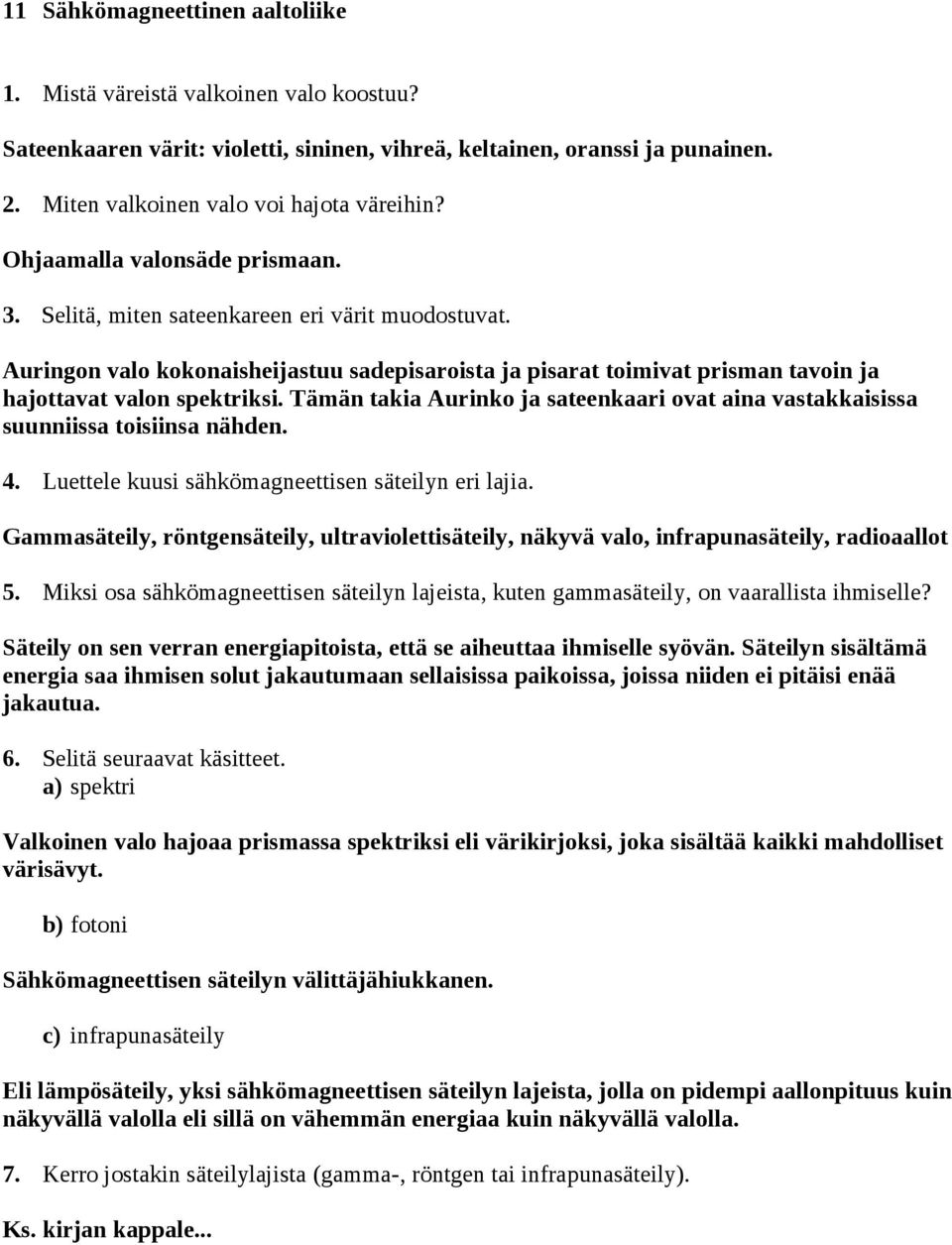 Tämän takia Aurinko ja sateenkaari ovat aina vastakkaisissa suunniissa toisiinsa nähden. 4. Luettele kuusi sähkömagneettisen säteilyn eri lajia.