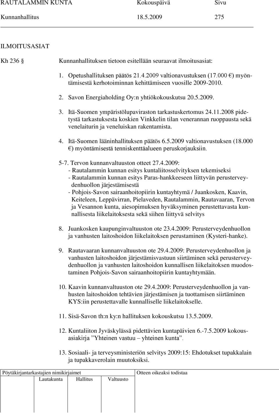 2008 pidetystä tarkastuksesta koskien Vinkkelin tilan venerannan ruoppausta sekä venelaiturin ja veneluiskan rakentamista. 4. Itä-Suomen lääninhallituksen päätös 6.5.2009 valtionavustuksen (18.
