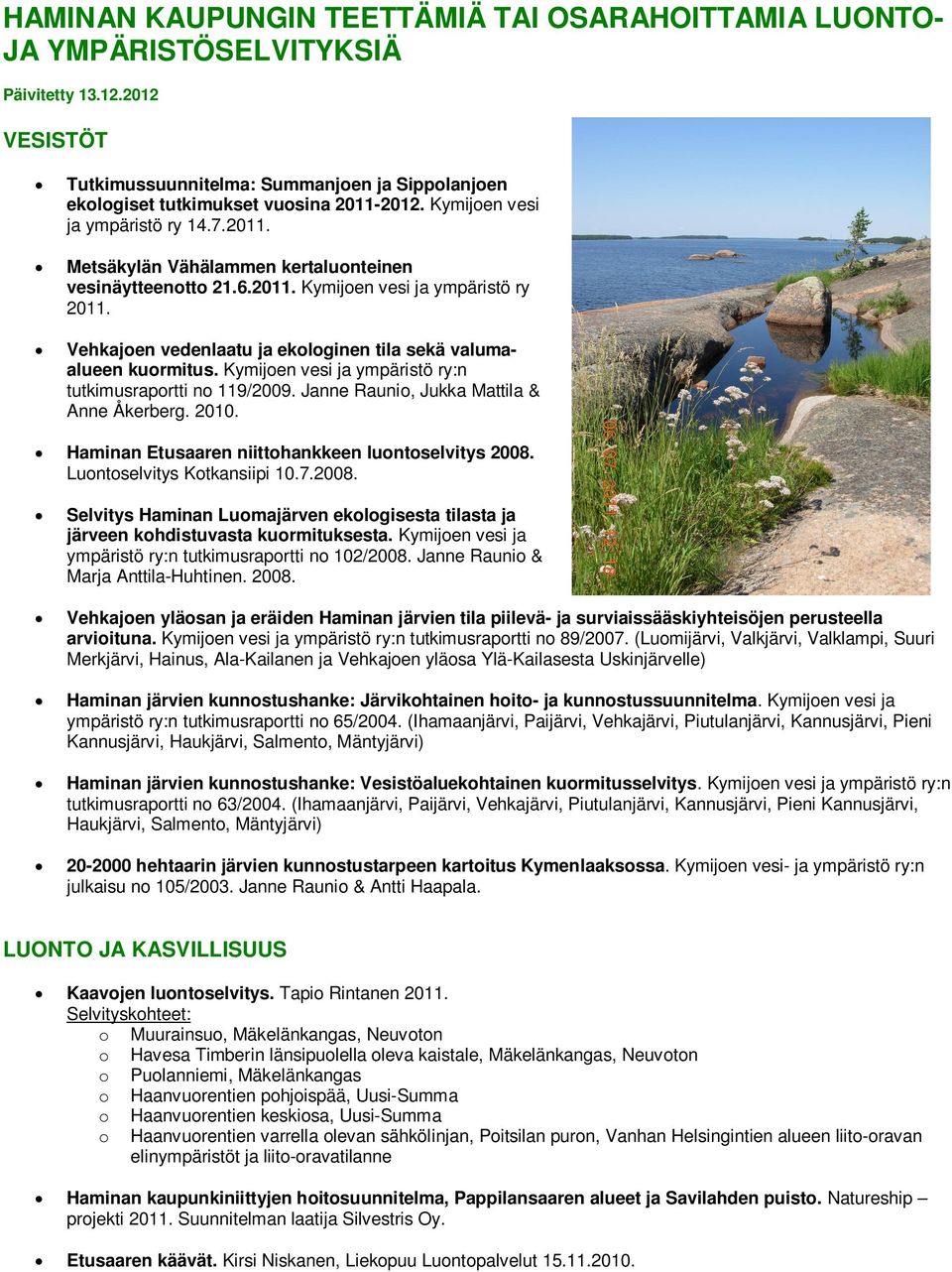 Vehkajoen vedenlaatu ja ekologinen tila sekä valumaalueen kuormitus. Kymijoen vesi ja ympäristö ry:n tutkimusraportti no 119/2009. Janne Raunio, Jukka Mattila & Anne Åkerberg. 2010.