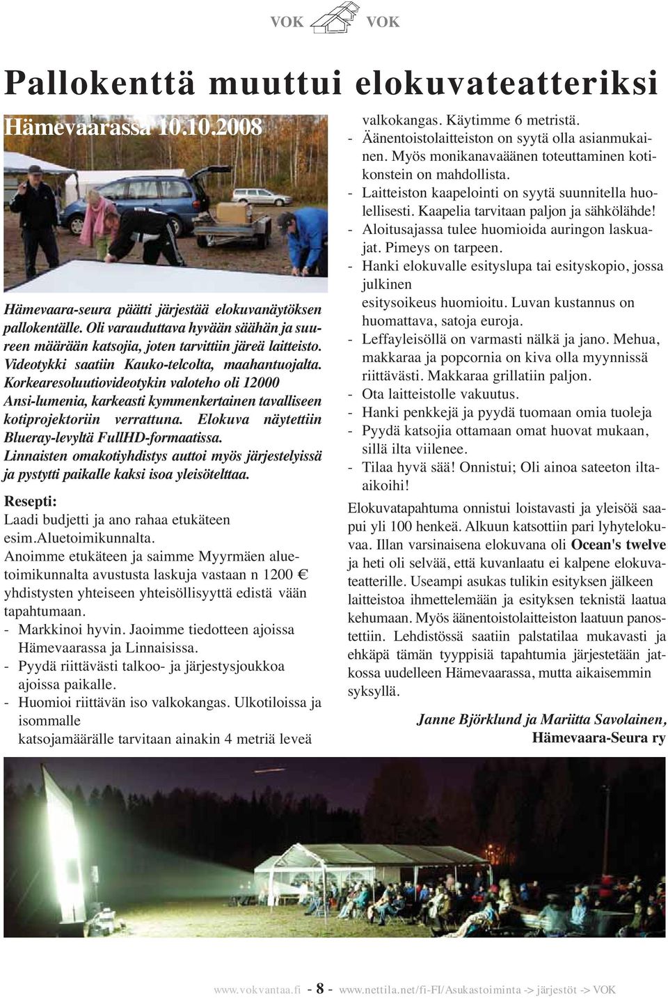 Korkearesoluutiovideotykin valoteho oli 12000 Ansi-lumenia, karkeasti kymmenkertainen tavalliseen kotiprojektoriin verrattuna. Elokuva näytettiin Blueray-levyltä FullHD-formaatissa.