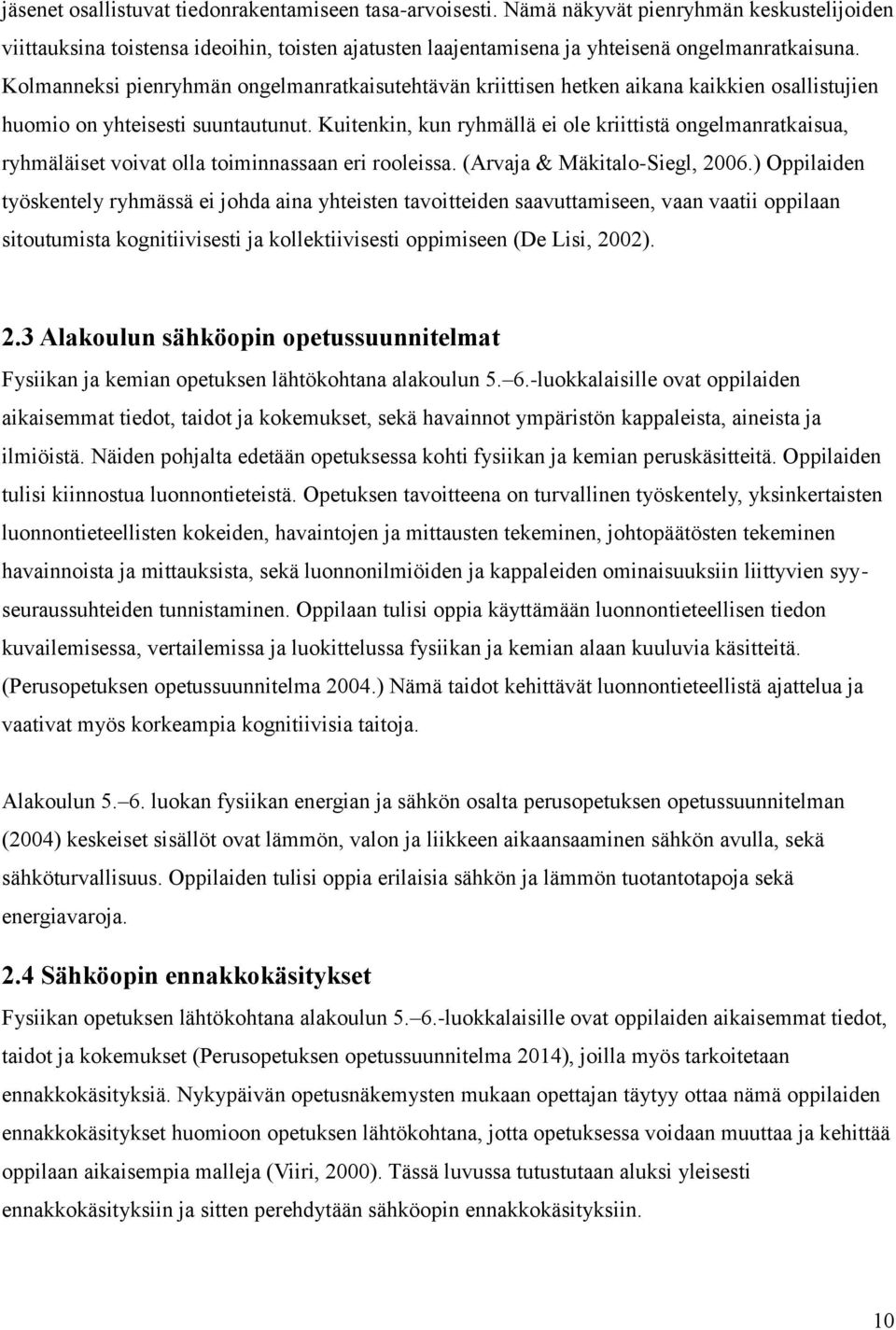 Kuitenkin, kun ryhmällä ei ole kriittistä ongelmanratkaisua, ryhmäläiset voivat olla toiminnassaan eri rooleissa. (Arvaja & Mäkitalo-Siegl, 2006.