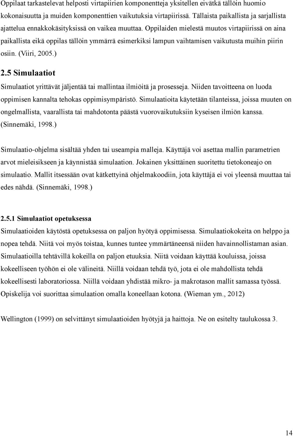 Oppilaiden mielestä muutos virtapiirissä on aina paikallista eikä oppilas tällöin ymmärrä esimerkiksi lampun vaihtamisen vaikutusta muihin piirin osiin. (Viiri, 2005.) 2.