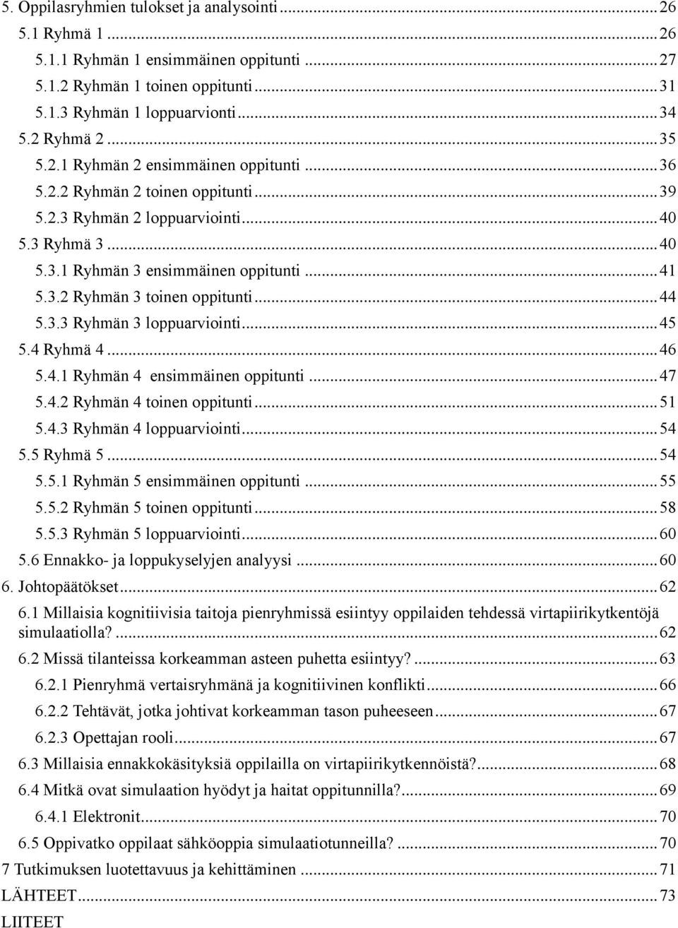 .. 44 5.3.3 Ryhmän 3 loppuarviointi... 45 5.4 Ryhmä 4... 46 5.4.1 Ryhmän 4 ensimmäinen oppitunti... 47 5.4.2 Ryhmän 4 toinen oppitunti... 51 5.4.3 Ryhmän 4 loppuarviointi... 54 5.5 Ryhmä 5... 54 5.5.1 Ryhmän 5 ensimmäinen oppitunti.