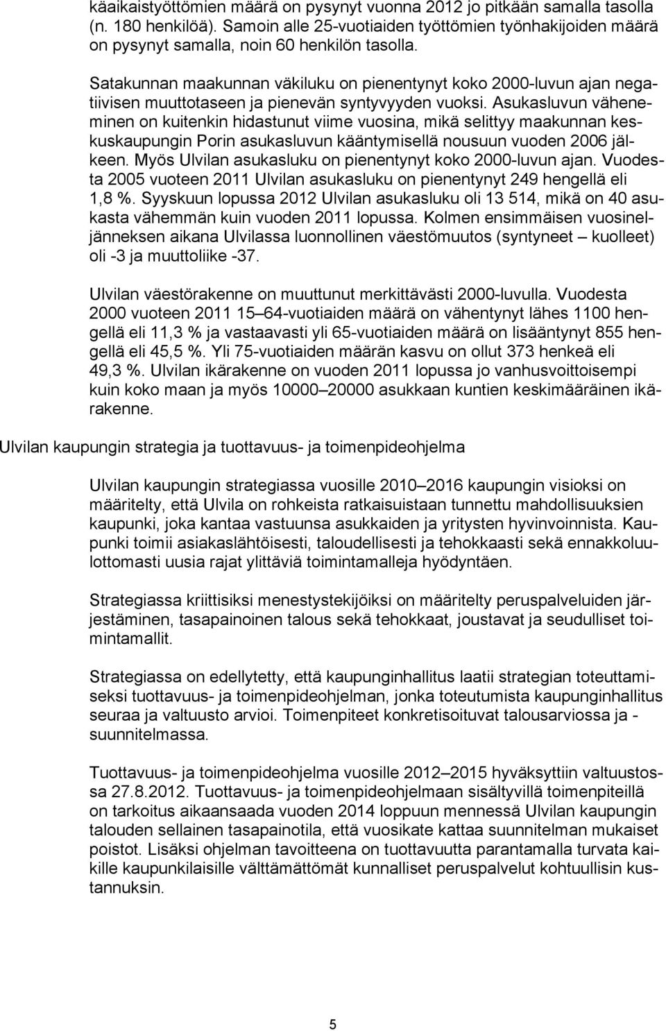 Asukasluvun väheneminen on kuitenkin hidastunut viime vuosina, mikä selittyy maakunnan keskuskaupungin Porin asukasluvun kääntymisellä nousuun vuoden 2006 jälkeen.