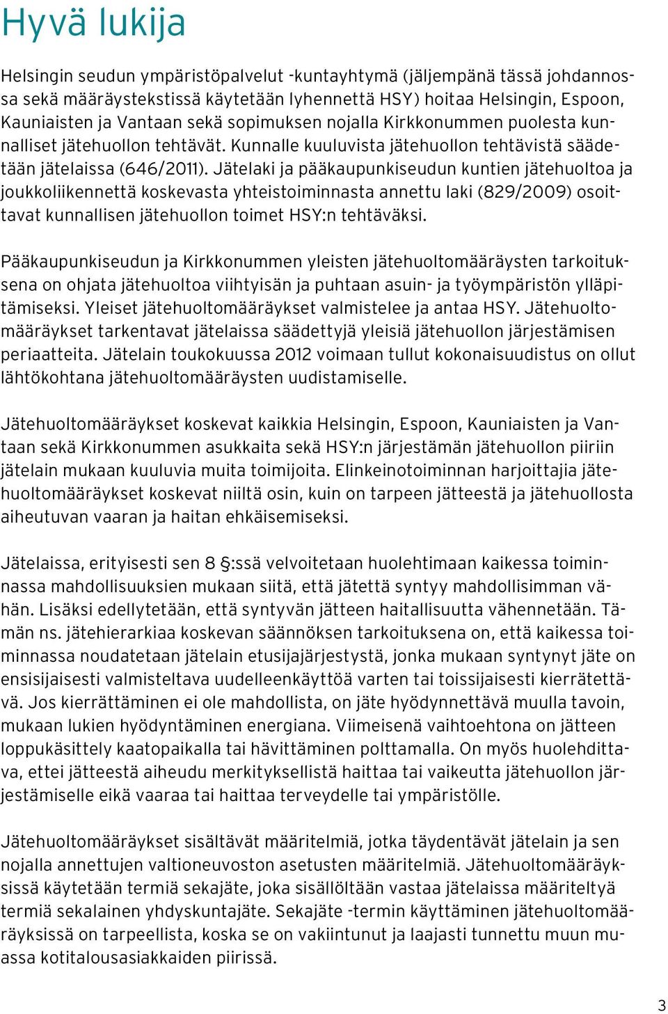 Jätelaki ja pääkaupunkiseudun kuntien jätehuoltoa ja joukkoliikennettä koskevasta yhteistoiminnasta annettu laki (829/2009) osoittavat kunnallisen jätehuollon toimet HSY:n tehtäväksi.
