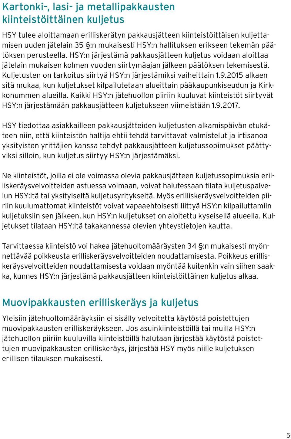 Kuljetusten on tarkoitus siirtyä HSY:n järjestämiksi vaiheittain 1.9.2015 alkaen sitä mukaa, kun kuljetukset kilpailutetaan alueittain pääkaupunkiseudun ja Kirkkonummen alueilla.