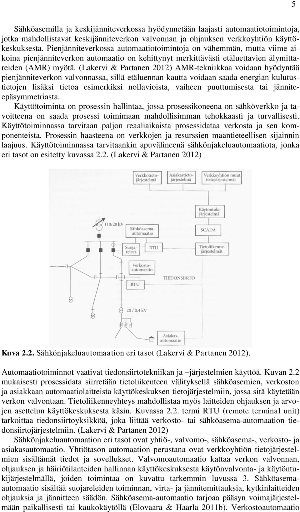 (Lakervi & Partanen 2012) AMR-tekniikkaa voidaan hyödyntää pienjänniteverkon valvonnassa, sillä etäluennan kautta voidaan saada energian kulutustietojen lisäksi tietoa esimerkiksi nollavioista,