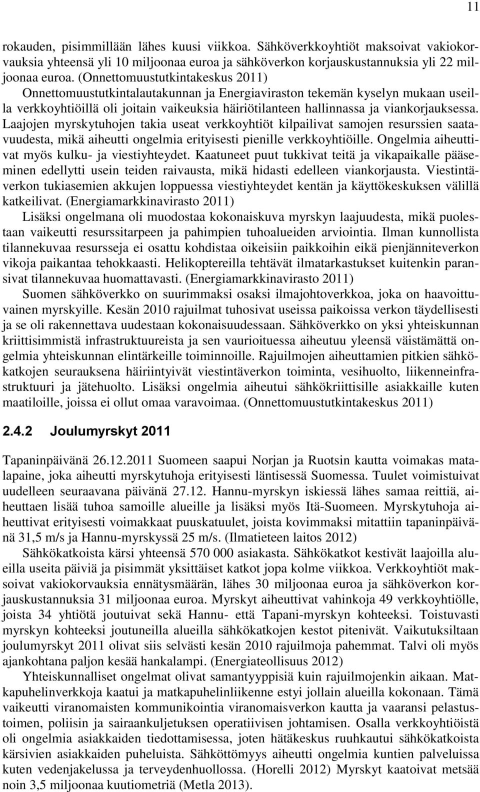 viankorjauksessa. Laajojen myrskytuhojen takia useat verkkoyhtiöt kilpailivat samojen resurssien saatavuudesta, mikä aiheutti ongelmia erityisesti pienille verkkoyhtiöille.