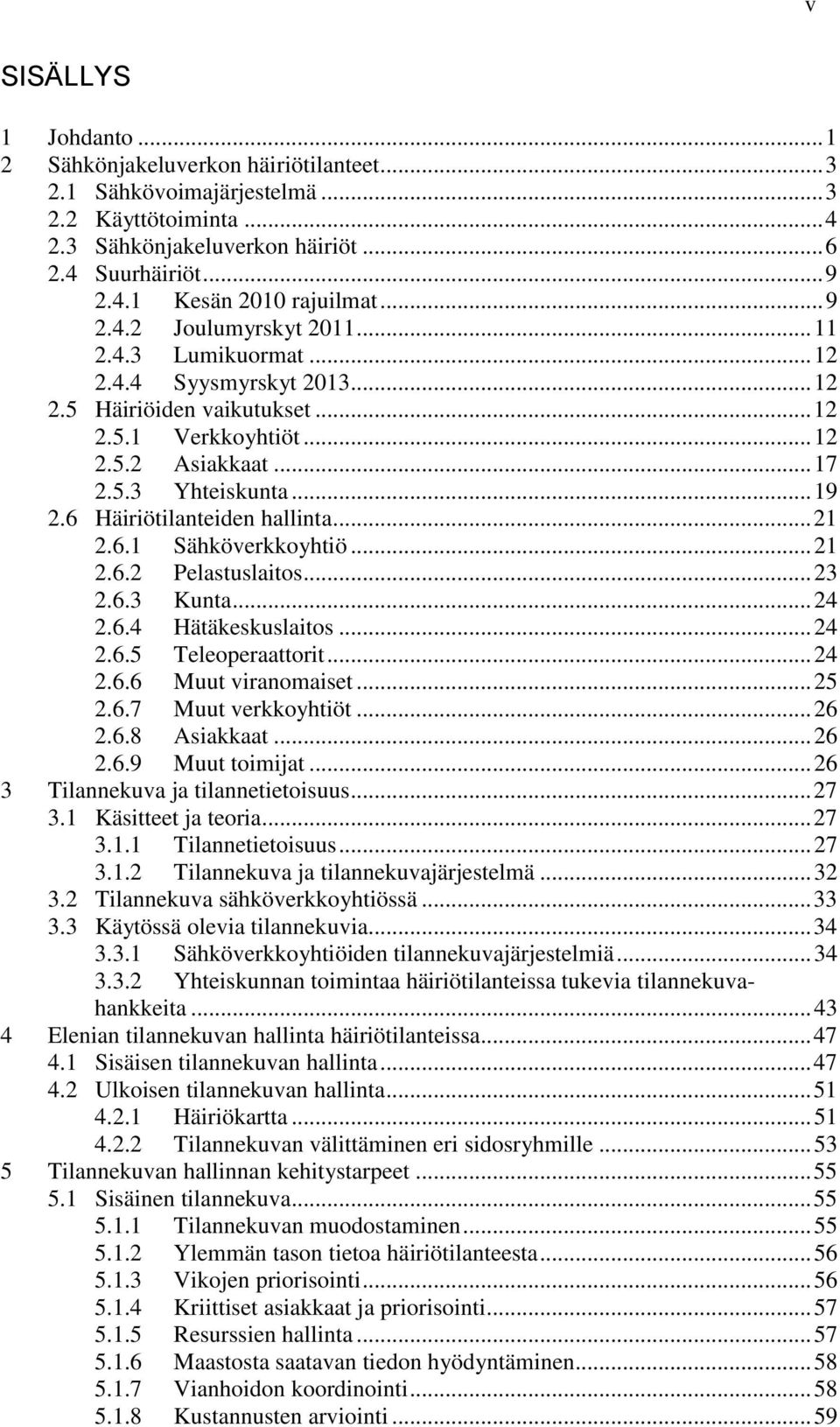 6 Häiriötilanteiden hallinta... 21 2.6.1 Sähköverkkoyhtiö... 21 2.6.2 Pelastuslaitos... 23 2.6.3 Kunta... 24 2.6.4 Hätäkeskuslaitos... 24 2.6.5 Teleoperaattorit... 24 2.6.6 Muut viranomaiset... 25 2.