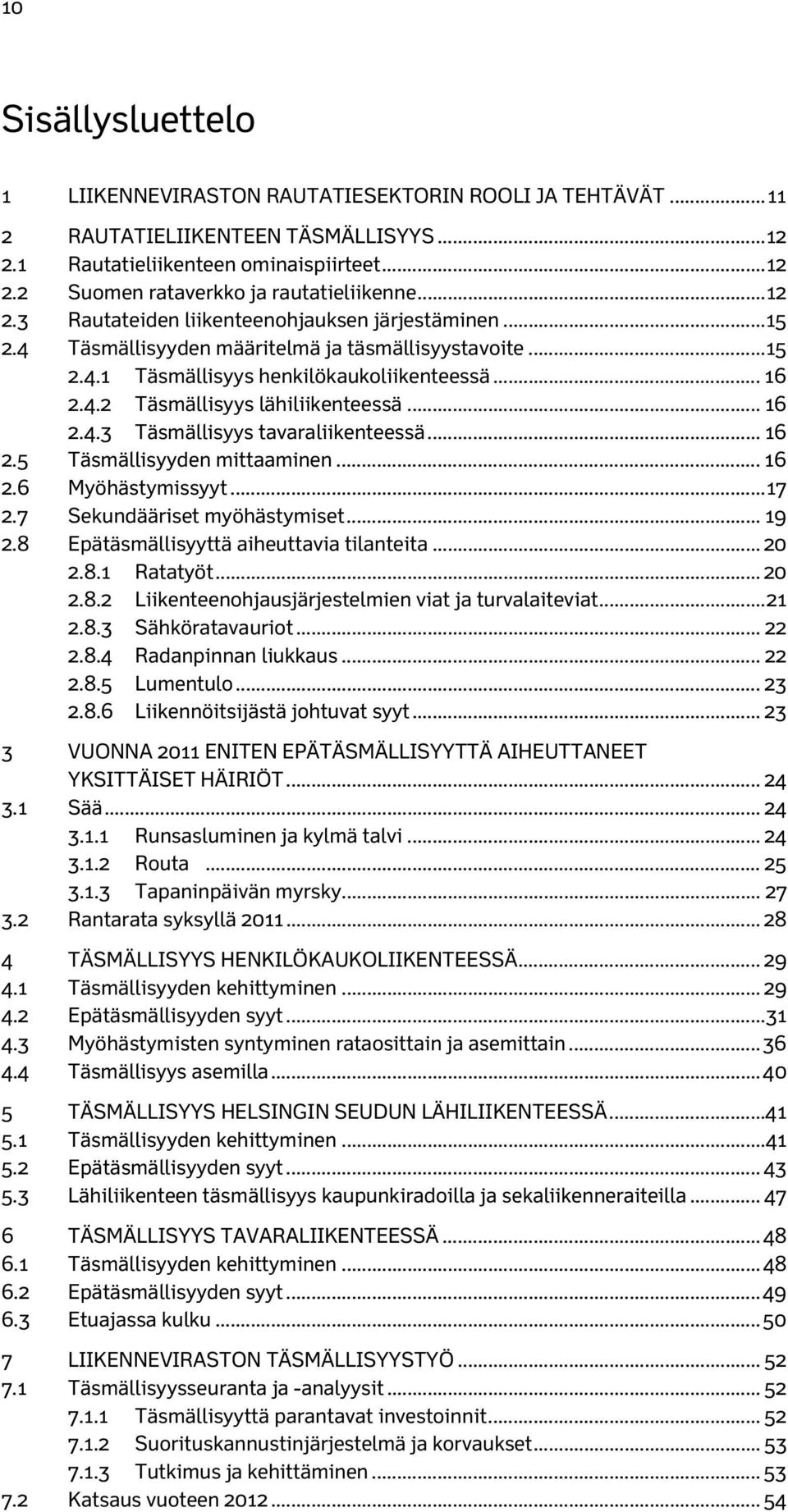 .. 16 2.4.3 Täsmällisyys tavaraliikenteessä... 16 2.5 Täsmällisyyden mittaaminen... 16 2.6 Myöhästymissyyt... 17 2.7 Sekundääriset myöhästymiset... 19 2.8 Epätäsmällisyyttä aiheuttavia tilanteita.