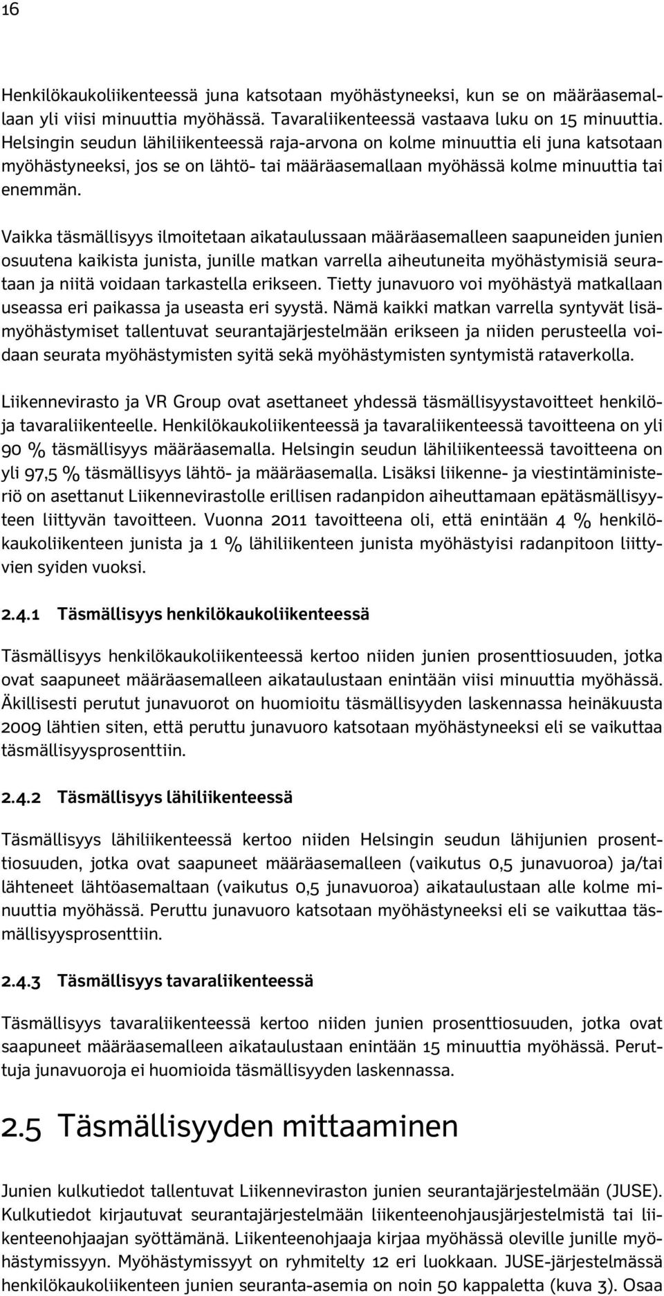 Vaikka täsmällisyys ilmoitetaan aikataulussaan määräasemalleen saapuneiden junien osuutena kaikista junista, junille matkan varrella aiheutuneita myöhästymisiä seurataan ja niitä voidaan tarkastella