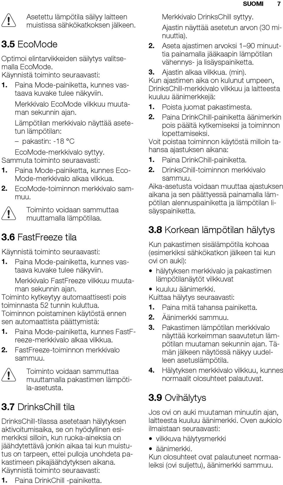 Lämpötilan merkkivalo näyttää asetetun lämpötilan: pakastin: -18 C EcoMode-merkkivalo syttyy. Sammuta toiminto seuraavasti: 1. Paina Mode-painiketta, kunnes Eco- Mode-merkkivalo alkaa vilkkua. 2.