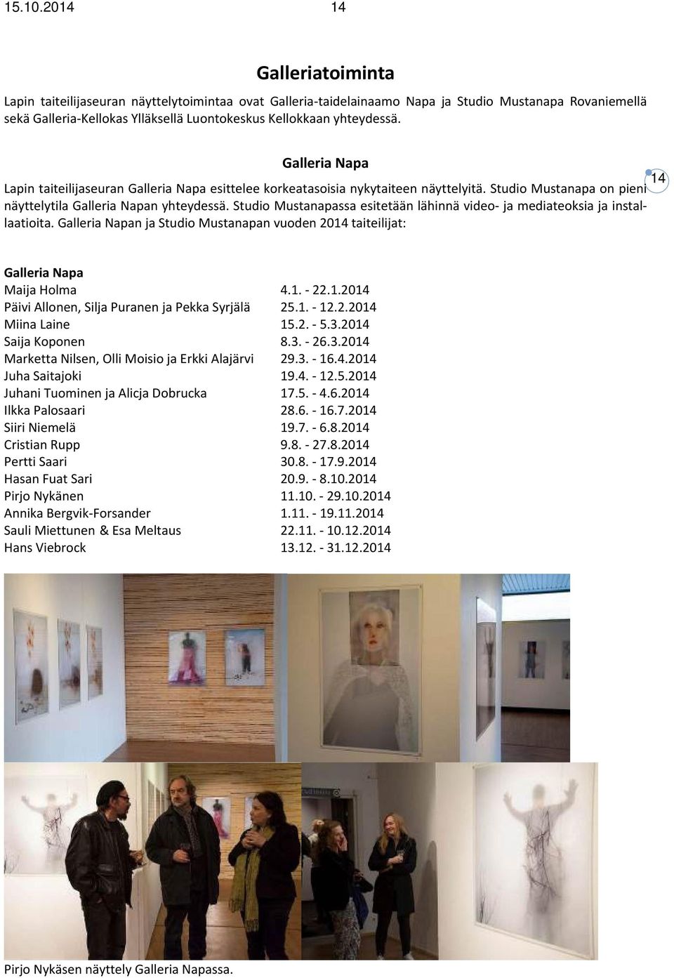 Studio Mustanapassa esitetään lähinnä video ja mediateoksia ja installaatioita. Galleria Napan ja Studio Mustanapan vuoden 2014 taiteilijat: 14 Galleria Napa Maija Holma 4.1. 22.1.2014 Päivi Allonen, Silja Puranen ja Pekka Syrjälä 25.