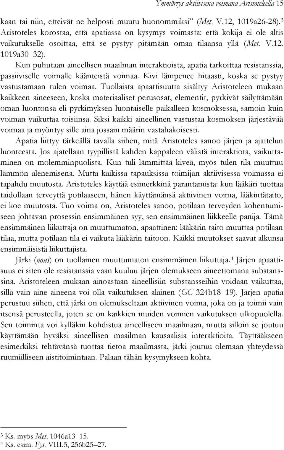 Kun puhutaan aineellisen maailman interaktioista, apatia tarkoittaa resistanssia, passiiviselle voimalle käänteistä voimaa. Kivi lämpenee hitaasti, koska se pystyy vastustamaan tulen voimaa.